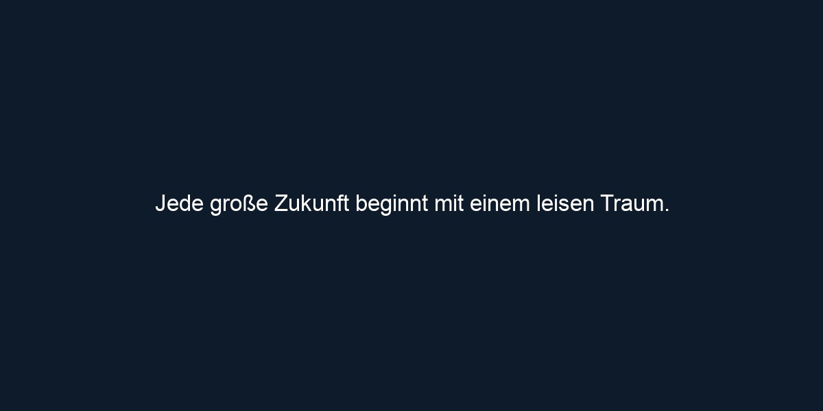 Jede große Zukunft beginnt mit einem leisen Traum.