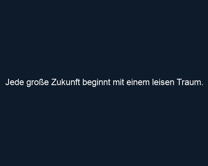Jede große Zukunft beginnt mit einem leisen Traum.