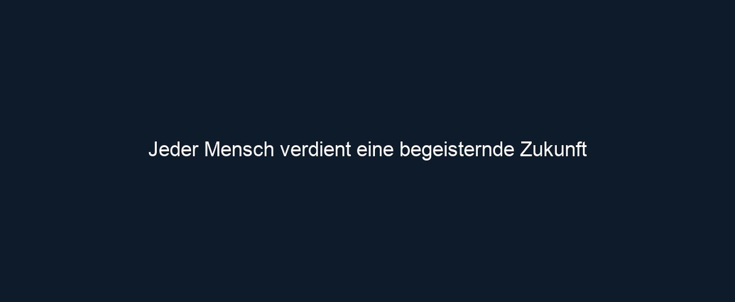 Jeder Mensch verdient eine begeisternde Zukunft