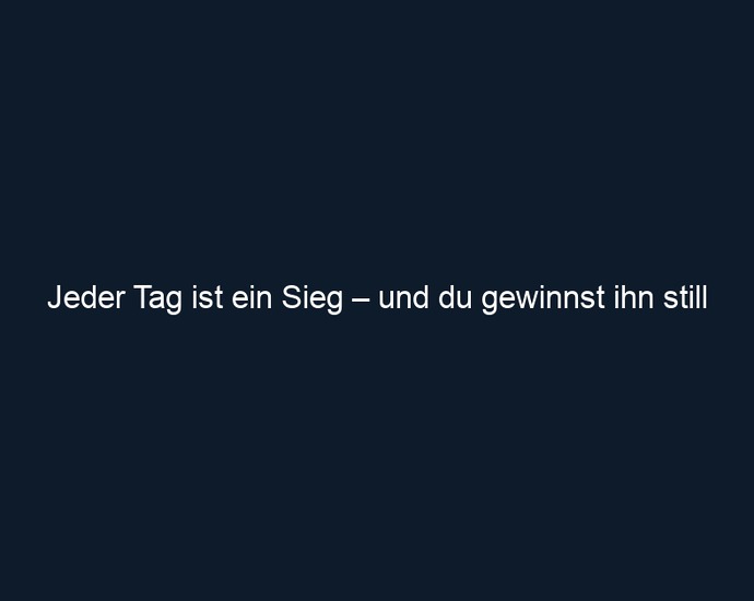 Jeder Tag ist ein Sieg – und du gewinnst ihn still