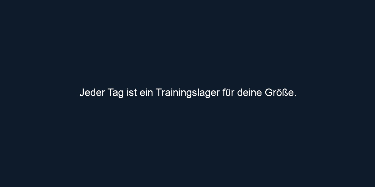 Jeder Tag ist ein Trainingslager für deine Größe.