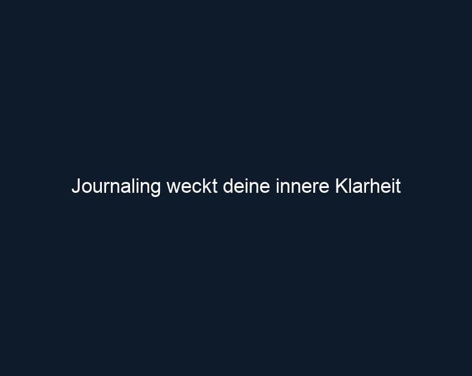 Journaling weckt deine innere Klarheit