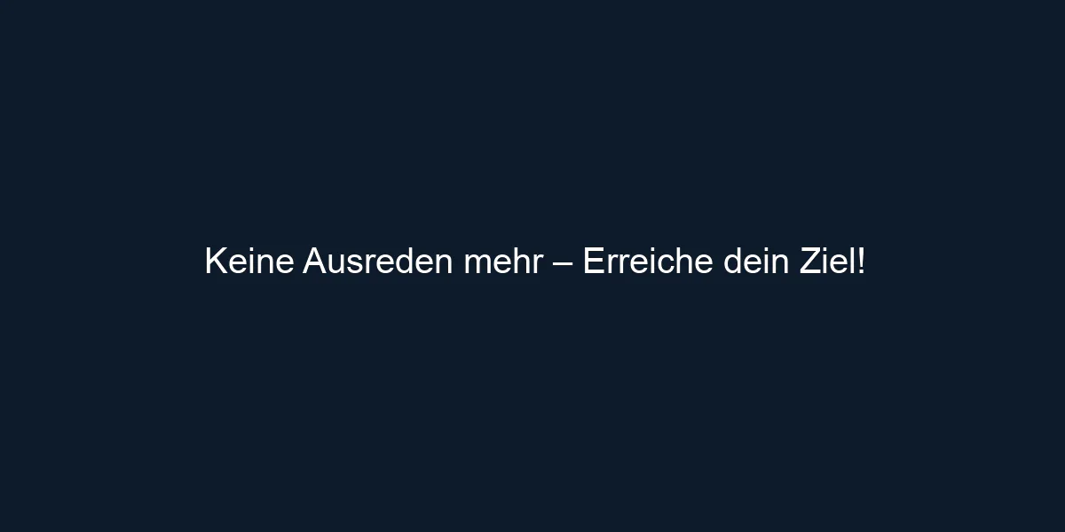Keine Ausreden mehr – Erreiche dein Ziel!