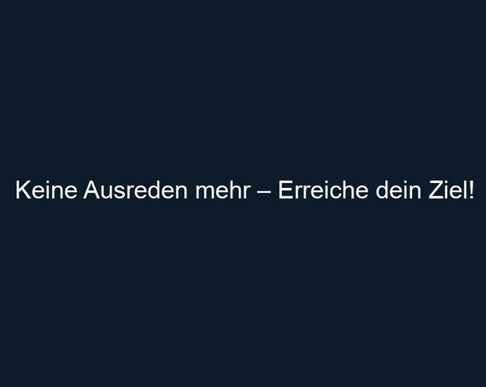 Keine Ausreden mehr – Erreiche dein Ziel!
