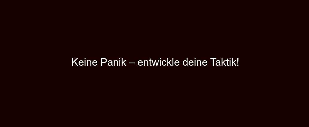 Keine Panik – entwickle deine Taktik!