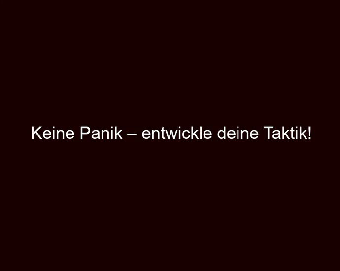 Keine Panik – entwickle deine Taktik!