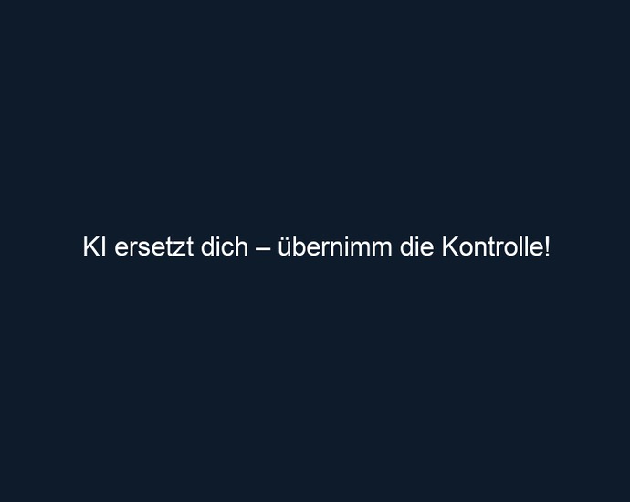 KI ersetzt dich – übernimm die Kontrolle!