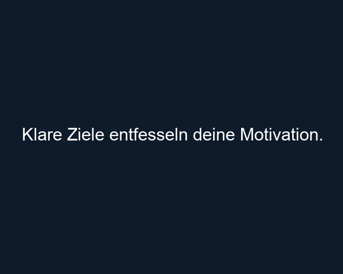 Klare Ziele entfesseln deine Motivation.