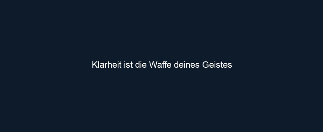 Klarheit ist die Waffe deines Geistes