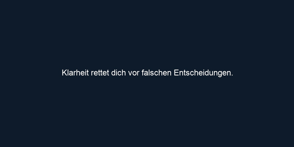 Klarheit rettet dich vor falschen Entscheidungen.
