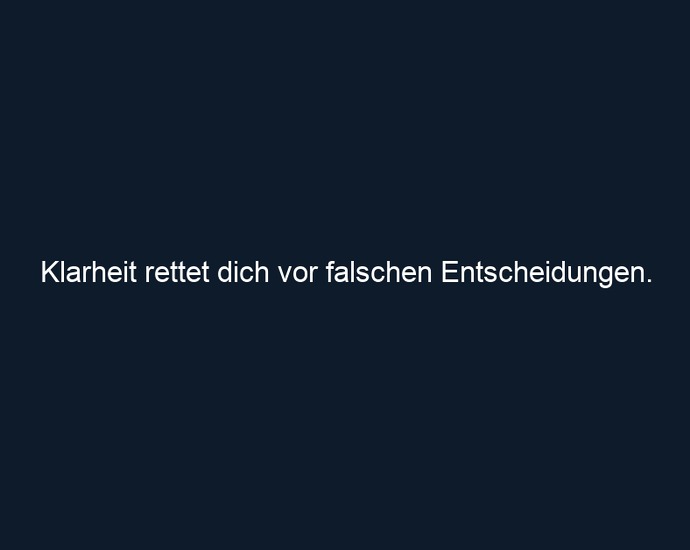 Klarheit rettet dich vor falschen Entscheidungen.
