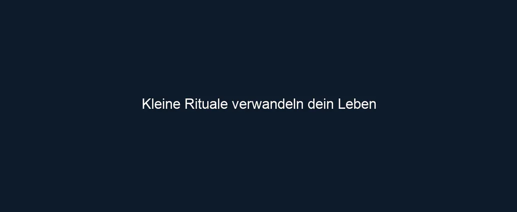 Kleine Rituale verwandeln dein Leben