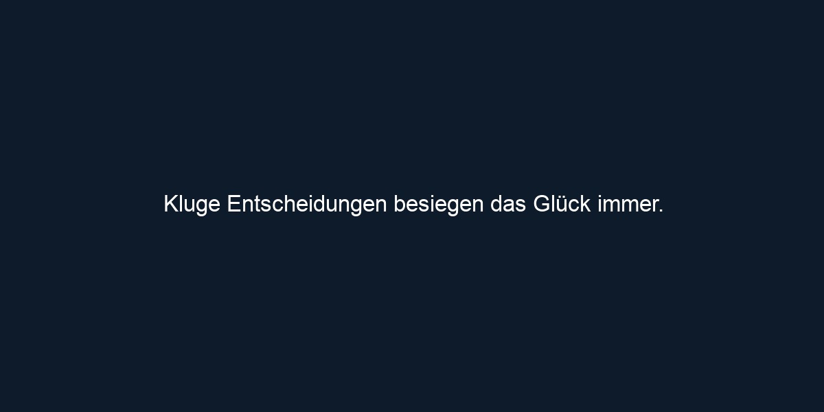 Kluge Entscheidungen besiegen das Glück immer.