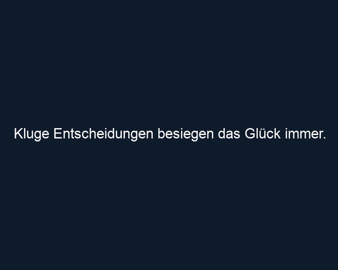 Kluge Entscheidungen besiegen das Glück immer.