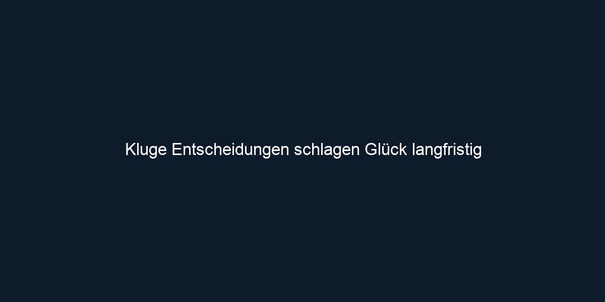 Kluge Entscheidungen schlagen Glück langfristig