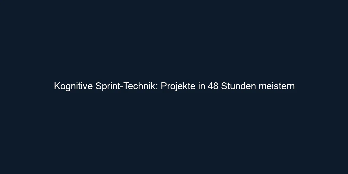 Kognitive Sprint Technik: Projekte in 48 Stunden meistern