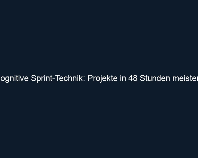 Kognitive Sprint Technik: Projekte in 48 Stunden meistern
