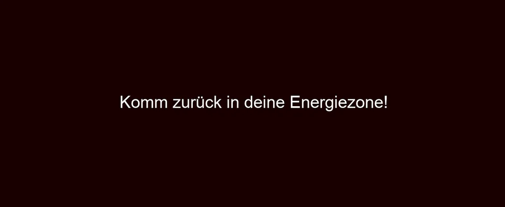 Komm zurück in deine Energiezone!