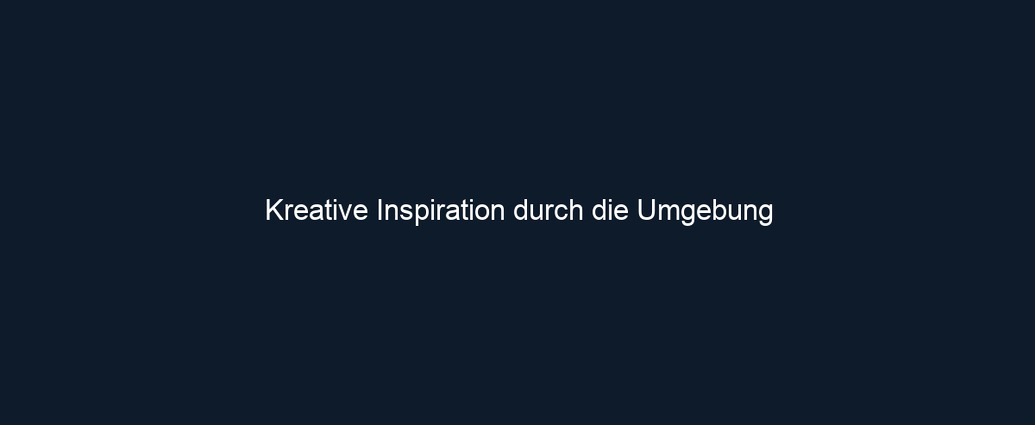 Kreative Inspiration durch die Umgebung