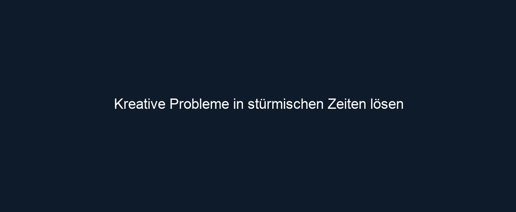 Kreative Probleme in stürmischen Zeiten lösen