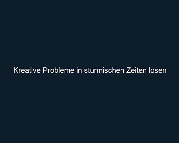 Kreative Probleme in stürmischen Zeiten lösen