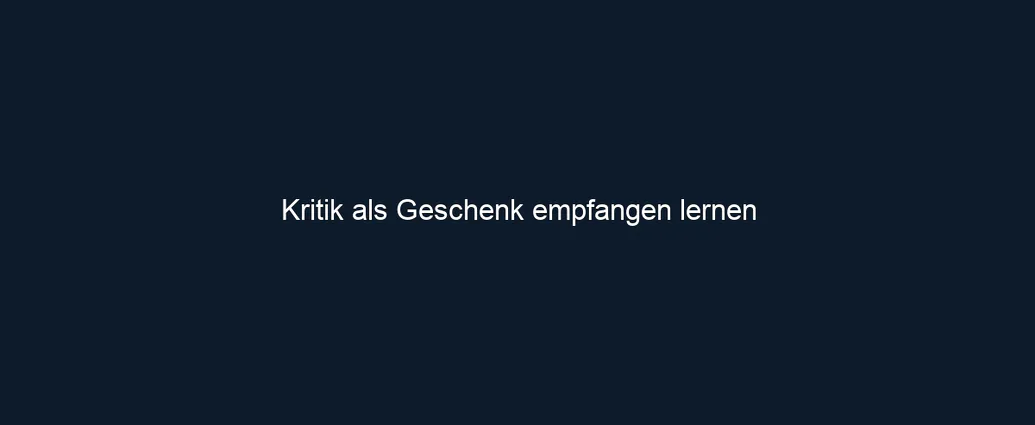 Kritik als Geschenk empfangen lernen