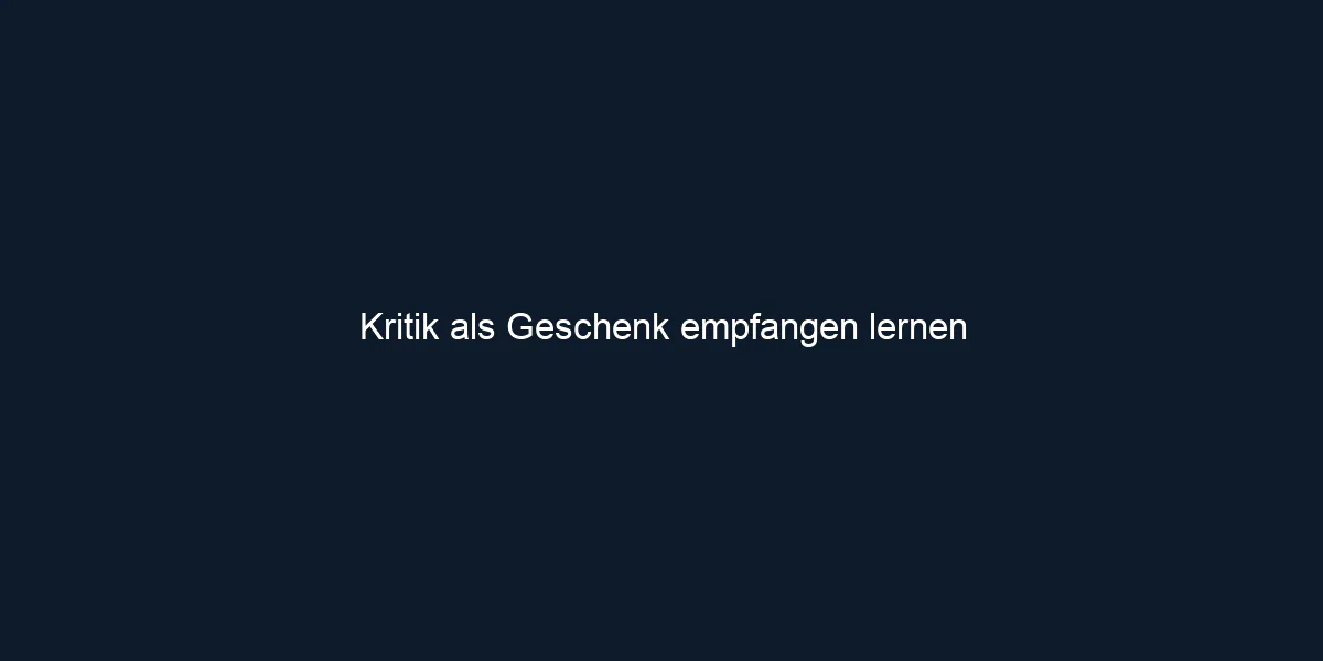 Kritik als Geschenk empfangen lernen