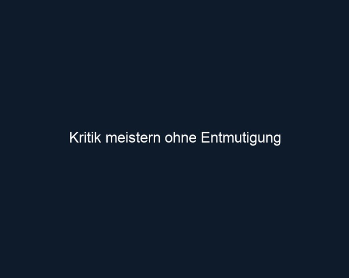 Kritik meistern ohne Entmutigung