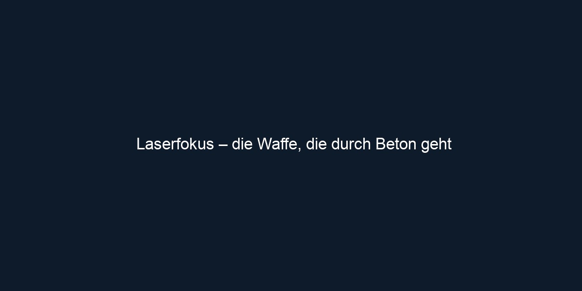 Laserfokus – die Waffe, die durch Beton geht