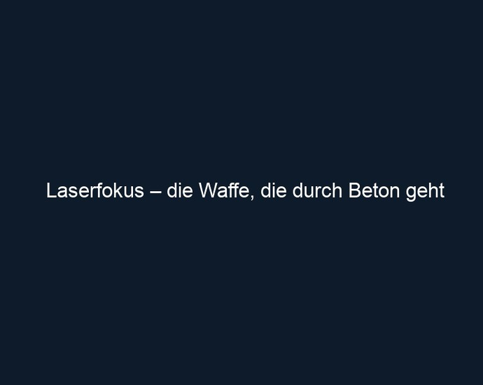 Laserfokus – die Waffe, die durch Beton geht
