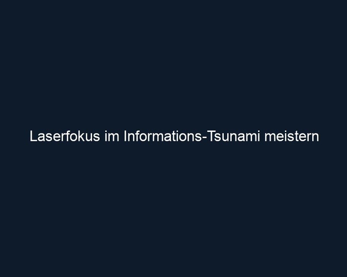 Laserfokus im Informations Tsunami meistern