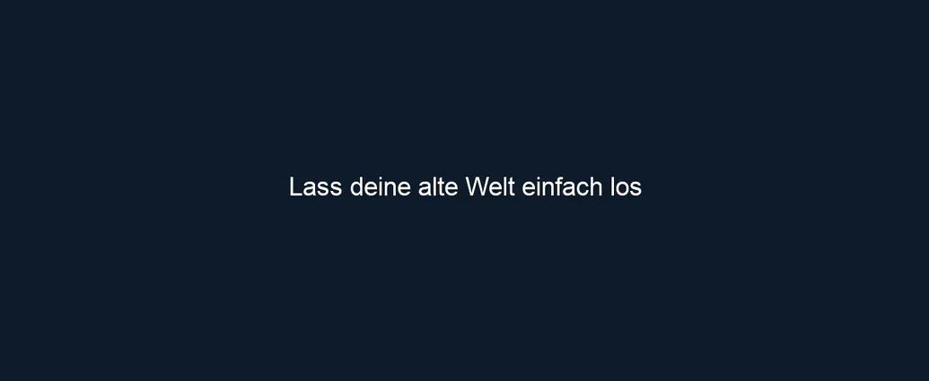 Lass deine alte Welt einfach los