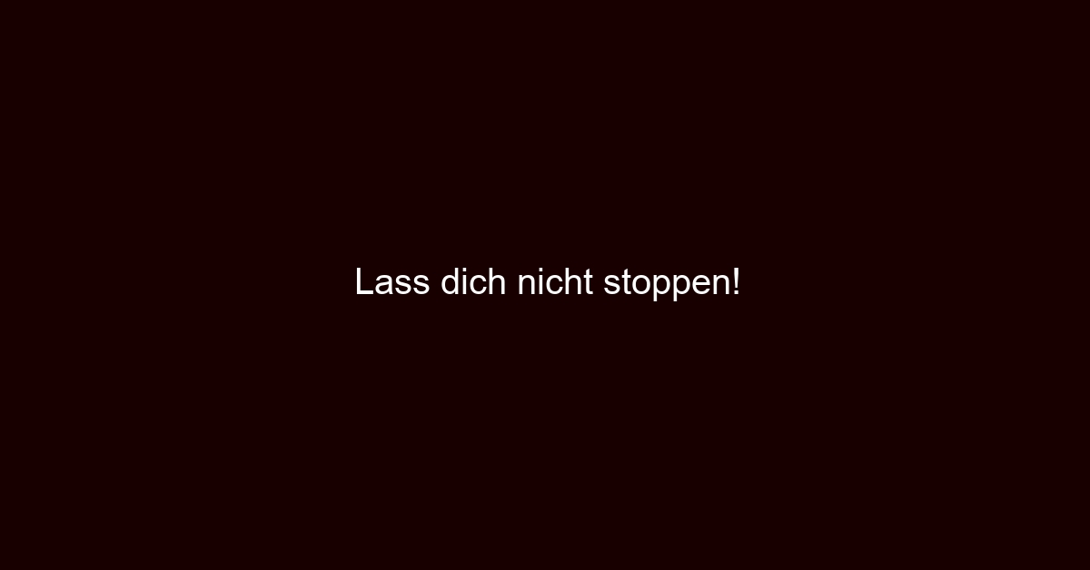 Lass dich nicht stoppen!