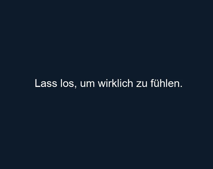 Lass los, um wirklich zu fühlen.