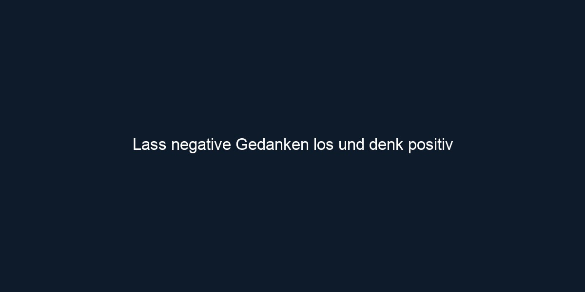 Lass negative Gedanken los und denk positiv