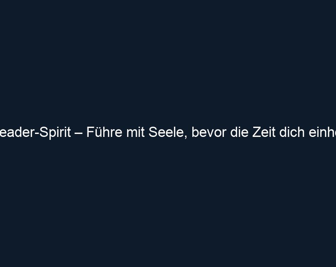 Leader Spirit – Führe mit Seele, bevor die Zeit dich einholt