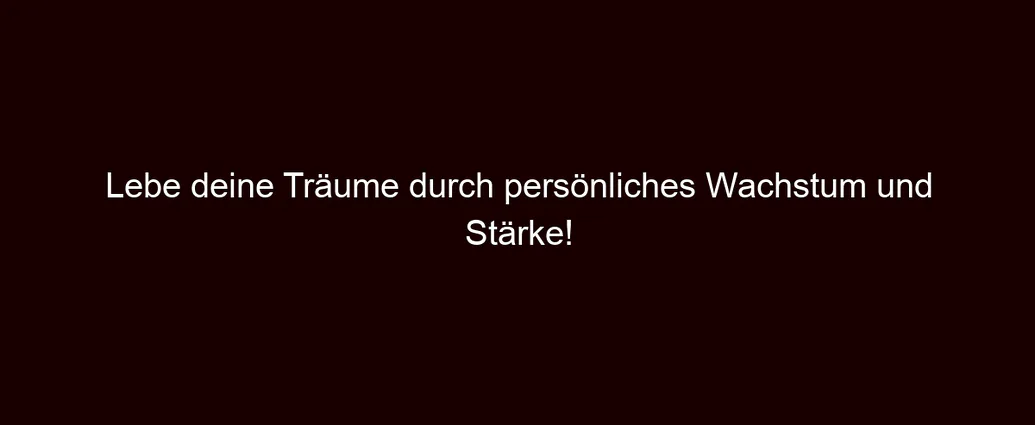 Lebe deine Träume durch persönliches Wachstum und Stärke!