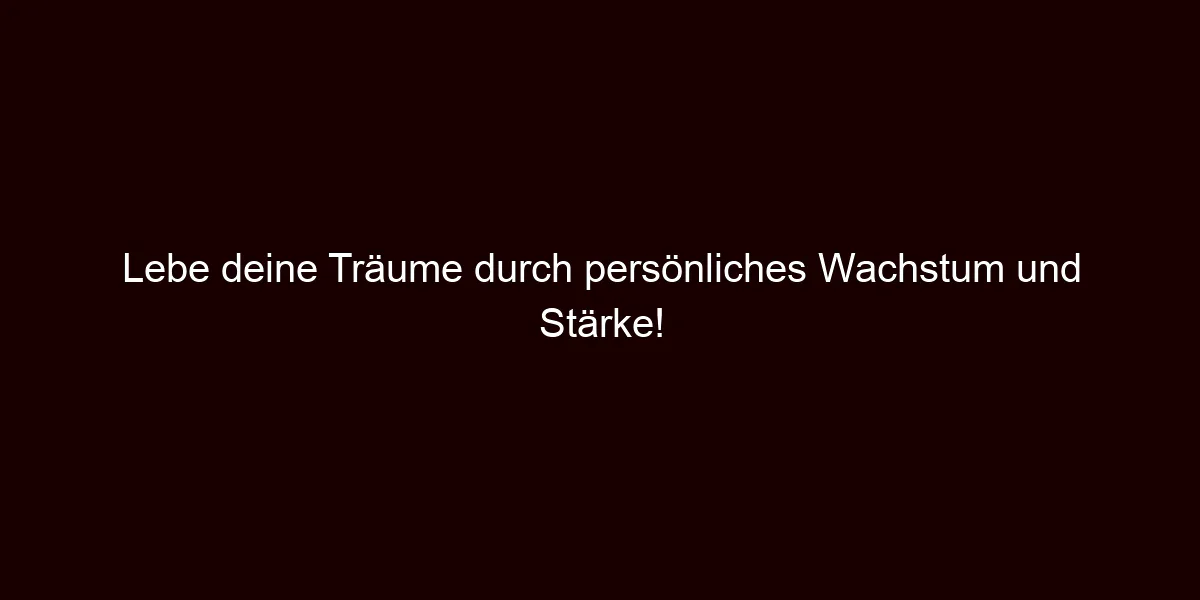 Lebe deine Träume durch persönliches Wachstum und Stärke!