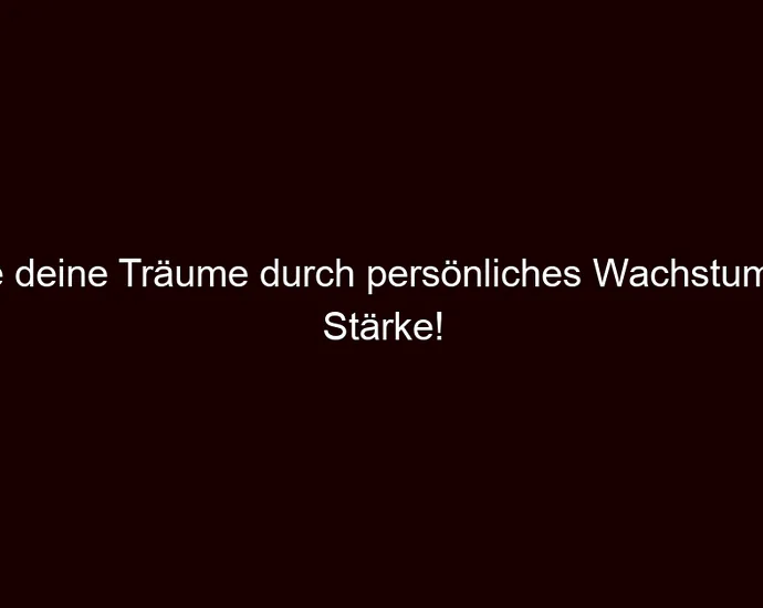 Lebe deine Träume durch persönliches Wachstum und Stärke!