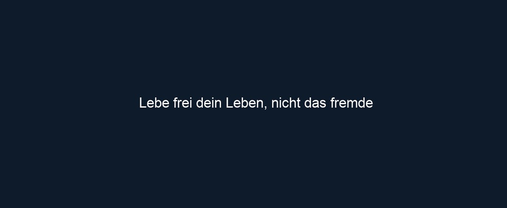 Lebe frei dein Leben, nicht das fremde