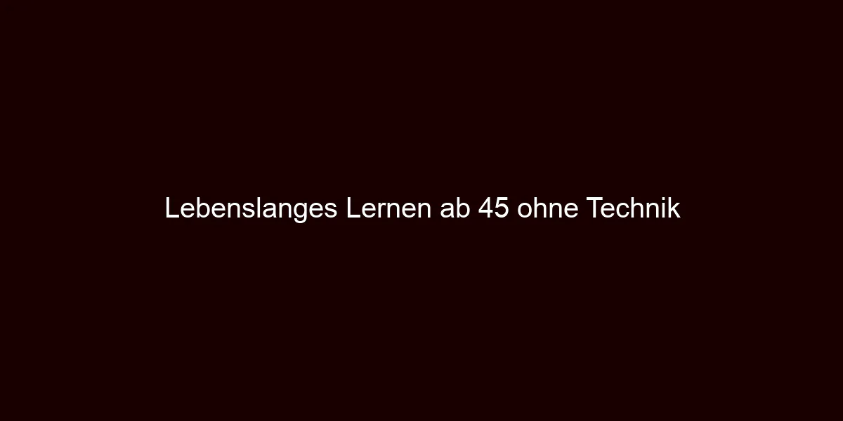 Lebenslanges Lernen ab 45 ohne Technik