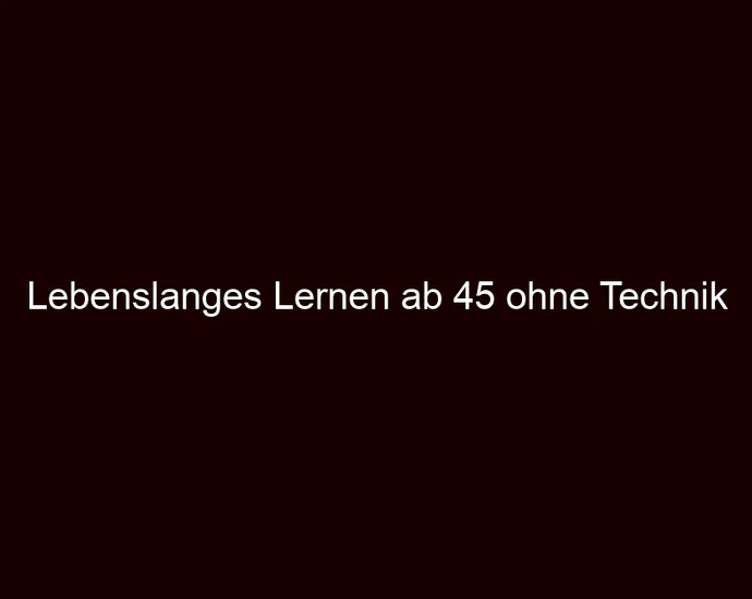 Lebenslanges Lernen ab 45 ohne Technik