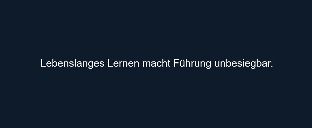 Lebenslanges Lernen macht Führung unbesiegbar.