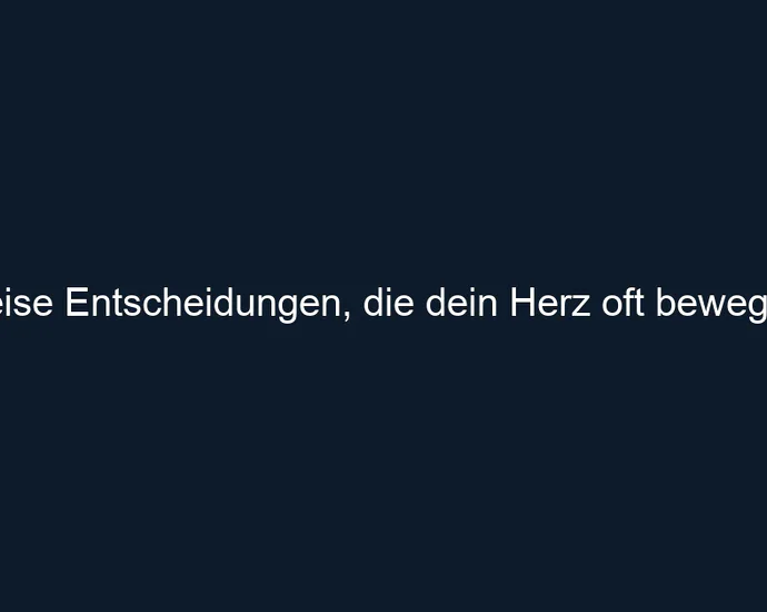 Leise Entscheidungen, die dein Herz oft bewegen.