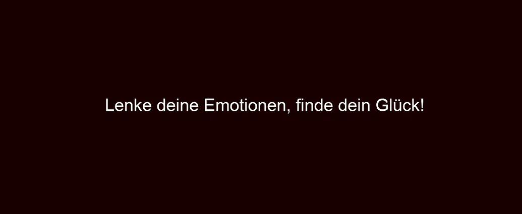 Lenke deine Emotionen, finde dein Glück!