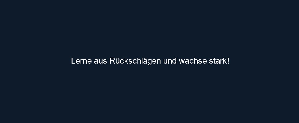 Lerne aus Rückschlägen und wachse stark!