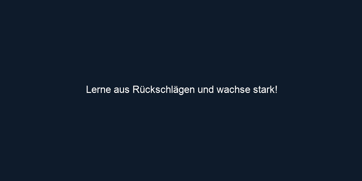 Lerne aus Rückschlägen und wachse stark!