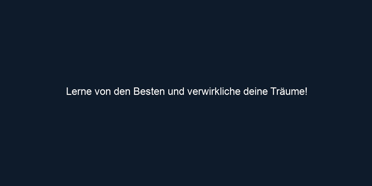 Lerne von den Besten und verwirkliche deine Träume!