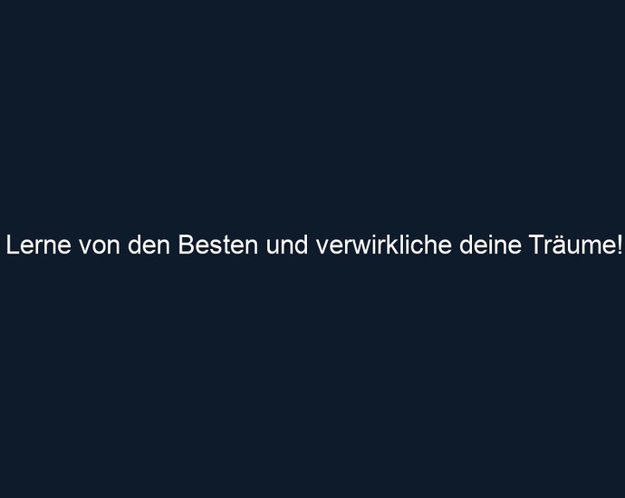 Lerne von den Besten und verwirkliche deine Träume!