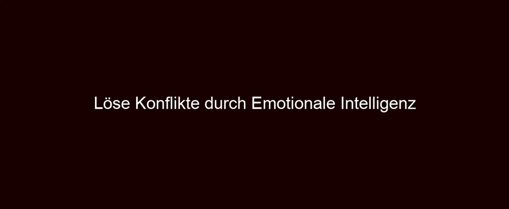 Löse Konflikte durch Emotionale Intelligenz